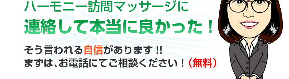 ハーモニー訪問マッサージに連絡して本当に良かった!そう言われる自信があります!!まずは、お電話にてご相談ください！（無料）
